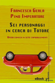 Title: Sei personaggi in cerca di Totore: Opera comica in sette capovolgimenti, Author: Pino Imperatore