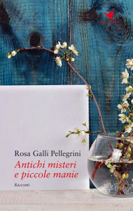 Title: Antichi misteri e piccole manie, Author: Rosa Galli Pellegrini