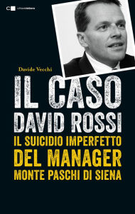 Title: Il caso David Rossi: Il suicidio imperfetto del manager Monte dei Paschi di Siena, Author: Davide Vecchi