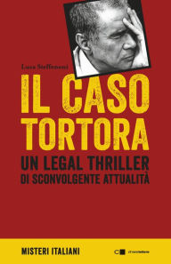 Title: Il caso Tortora: Un legal thriller di sconvolgente attualità, Author: Luca Steffenoni