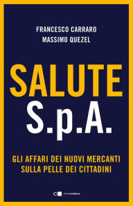 Title: Salute S.p.A.: Gli affari dei nuovi mercanti sulla pelle dei cittadini, Author: Massimo Quezel