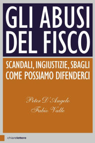 Title: Gli abusi del fisco: Scandali, ingiustizie, sbagli. Come possiamo difenderci, Author: Fabio Valle