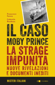 Title: Il caso Moby Prince: La strage impunita. Nuove rivelazioni e documenti inediti, Author: Francesco Sanna