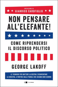 Title: Non pensare all'elefante!: Come riprendersi il discorso politico, Author: George Lakoff