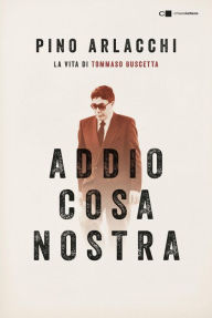 Title: Addio Cosa nostra: La vita di Tommaso Buscetta, Author: Pino Arlacchi