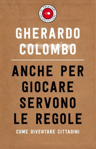 Title: Anche per giocare servono le regole: Come diventare cittadini, Author: Gherardo Colombo