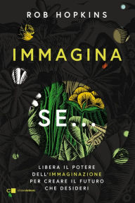 Title: Immagina se...: Libera il potere dell'immaginazione per creare il futuro che desideri, Author: Rob Hopkins