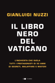 Title: Il libro nero del Vaticano: L'inchiesta che svela tutti i protagonisti di 50 anni di segreti, malaffare e misteri, Author: Gianluigi Nuzzi