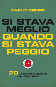 Title: Si stava meglio quando si stava peggio: 20 luoghi comuni da sfatare, Author: Carlo Greppi