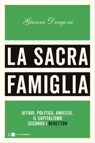 Title: La sacra famiglia: Affari, politica, amicizie. Il capitalismo secondo i Benetton, Author: Gianni Dragoni