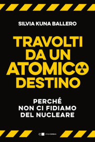 Title: Travolti da un atomico destino: Perché non ci fidiamo del nucleare, Author: Silvia Kuna Ballero