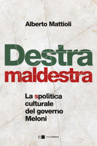 Title: Destra maldestra: La spolitica culturale del governo Meloni, Author: Alberto Mattioli