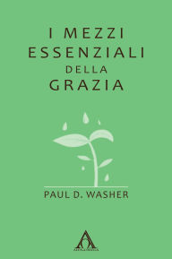 Title: I mezzi essenziali della grazia, Author: Paul D. Washer
