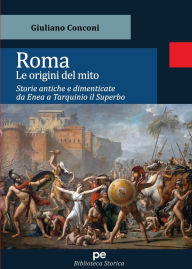 Title: Roma. Le origini del mito: Storie antiche e dimenticate da Enea a Tarquinio Il Superbo, Author: Giuliano Conconi