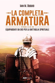Title: La Completa Armatura: Equipaggiati da Dio per la Battaglia Spirituale, Author: Iain M. Duguid