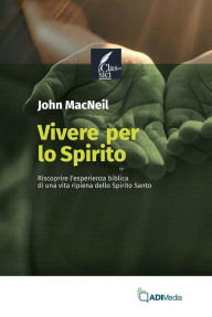 Title: Vivere per lo Spirito: Riscoprire l'esperienza biblica di una vita ripiena dello Spirito Santo, Author: John MacNeil