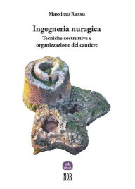 Title: Ingegneria nuragica: Tecniche costruttive e organizzazione del cantiere, Author: Massimo Rassu