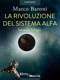 Title: La rivoluzione del Sistema Alfa: Seconda Trilogia, Author: Marco Baroni