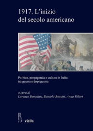 Title: 1917. L'inizio del secolo americano: Politica, propaganda e cultura in Italia tra guerra e dopoguerra, Author: Lorenzo Benadusi