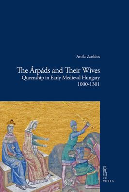 The Arpads and Their Wives: Queenship in Early Medieval Hungary 1000-1301
