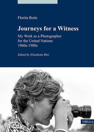 Title: Journeys for a Witness: My Work as a Photographer for the United Nations: 1960s-1980s, Author: Florita Botts