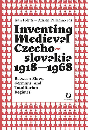 Inventing Medieval Czechoslovakia 1918-1968: Between Slavs, Germans, and Totalitarian Regimes