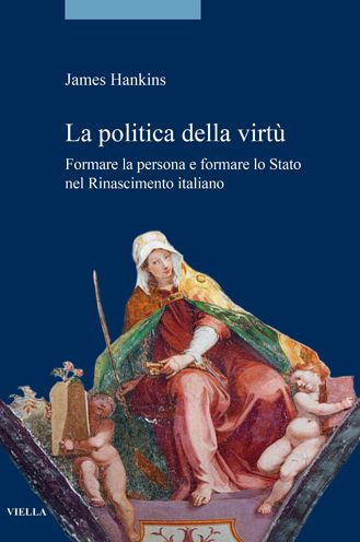 La politica della virtu: Formare la persona e formare lo Stato nel Rinascimento italiano