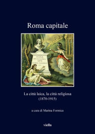 Title: Roma Capitale: La Citta Laica, La Citta Religiosa (1870-1915), Author: Gian Mario Cazzaniga