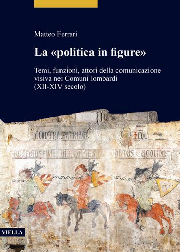 La Politica in Figure: Temi, funzioni, attori della comunicazione visiva nei Comuni lombardi (XII-XIV secolo)