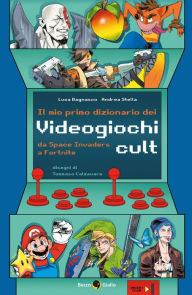 Title: Il mio primo dizionario dei Videogiochi Cult: Dagli intramontabili capolavori delle sale giochi come Pac-Man e Space Invaders fino al successo mondiale di Fortnite: ecco i videogiochi che ci hanno cambiato la vita!, Author: Luca Bagnasco