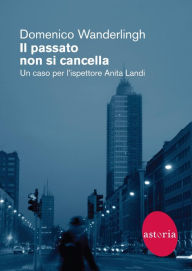 Title: Il passato non si cancella: Un caso per l'ispettore Anita Landi, Author: Domenico Wanderlingh
