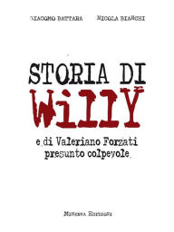 Title: Storia di Willy: e di Valeriano Forzati presunto colpevole, Author: Giacomo Battara