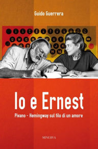 Title: Io e Ernest: Pivano - Hemingway sul filo di un amore, Author: Guido Guerrera