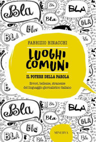 Title: Luoghi comuni. Il potere della parola: Errori, bellezze e stranezze del linguaggio giornalistico italiano, Author: Fabrizio Binacchi