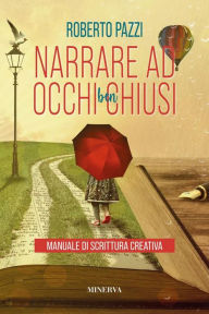 Title: Narrare ad occhi ben chiusi: Manuale di scrittura creativa, Author: Roberto Pazzi