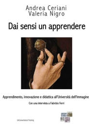 Title: Dai sensi un apprendere: Apprendimento, innovazione e didattica all'Università dell'Immagine, Author: Andrea Ceriani