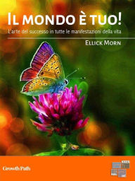 Title: Il mondo è tuo!: Come avere successo nella vita, Author: Ellick Morn