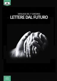 Title: Lettere dal futuro - antologia di racconti dal I° concorso letterario, Author: Autori vari