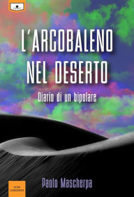 Title: L'arcobaleno nel deserto - Diario di un bipolare, Author: Paolo Mascherpa
