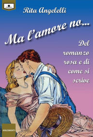 Title: Ma l'amore no...: Del romanzo rosa e di come si scrive, Author: Rita Angelelli