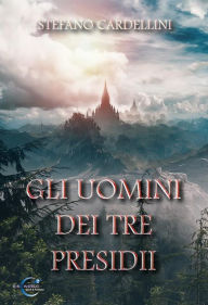 Title: Gli uomini dei Tre Presidii, Author: Stefano Cardellini