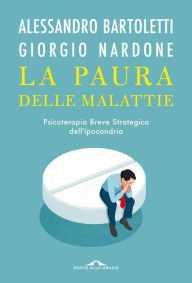 Title: La paura delle malattie: Psicoterapia Breve Strategica dell'Ipocondria, Author: Alessandro Bartoletti