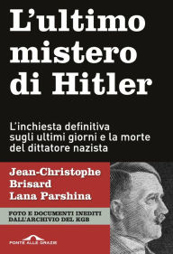 Title: L'ultimo mistero di Hitler: L'inchiesta definitiva sugli ultimi giorni e la morte del dittatore nazista, Author: Jean-Christophe Brisard