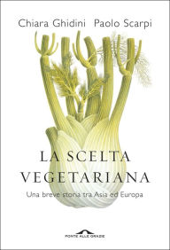 Title: La scelta vegetariana: Una breve storia tra Asia ed Europa, Author: Paolo Scarpi