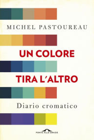 Title: Un colore tira l'altro: Diario cromatico, Author: Michel Pastoureau