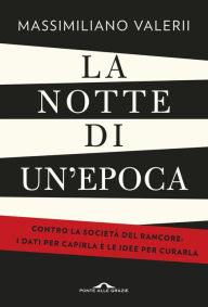 Title: La notte di un'epoca: Contro la società del rancore: i dati per capirla e le idee per curarla, Author: Massimiliano Valerii