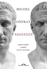 Title: Saggezza: Saper vivere ai piedi di un vulcano, Author: Michel Onfray