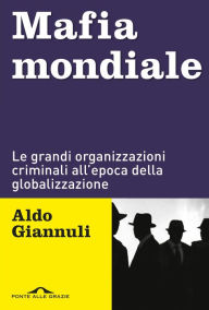Title: Mafia mondiale: Le grandi organizzazioni criminali all'epoca della globalizzazione, Author: Aldo Giannuli