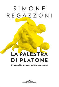 Title: La palestra di Platone: Filosofia come allenamento, Author: Simone Regazzoni