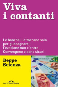 Title: Viva i contanti: Le banche li attaccano solo per guadagnarci: l'evasione non c'entra. Convengono e sono sicuri, Author: Beppe Scienza